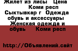 Жилет из лисы › Цена ­ 5 000 - Коми респ., Сыктывкар г. Одежда, обувь и аксессуары » Женская одежда и обувь   . Коми респ.